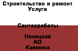 Строительство и ремонт Услуги - Сантехработы. Ненецкий АО,Каменка д.